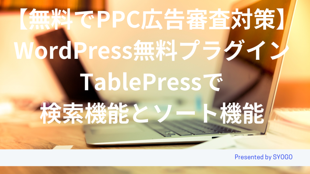 WordPress無料プラグイン 【TablePress】「検索機能」＋「ソート機能」で無料でPPC広告審査対策!!