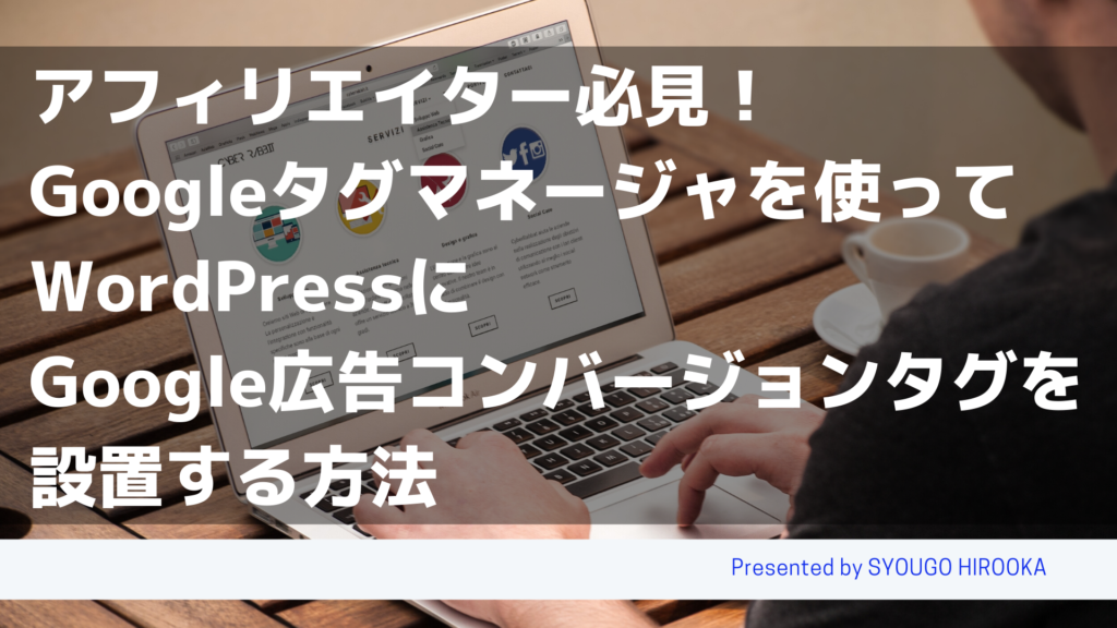 アフィリエイター必見!Googleタグマネージャを使ってWordPressにGoogle広告コンバージョンタグを設置する方法