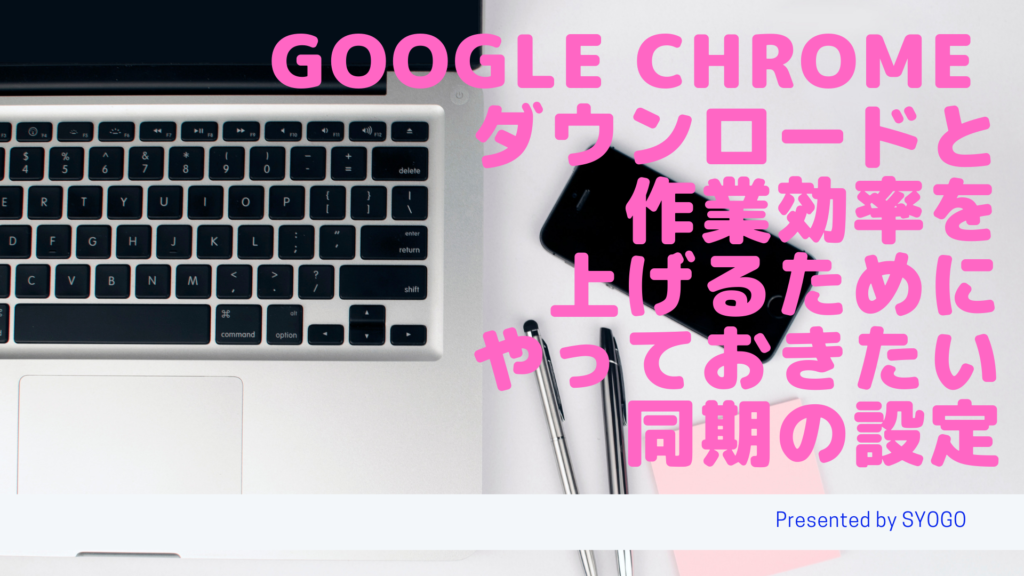 Google Chrome ダウンロードと作業効率を上げるためにやっておきたい同期の設定